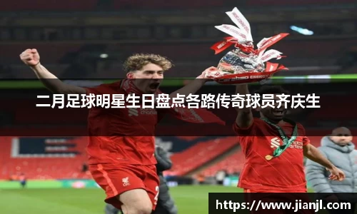 二月足球明星生日盘点各路传奇球员齐庆生