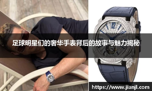 足球明星们的奢华手表背后的故事与魅力揭秘
