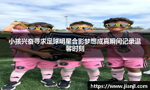 小孩兴奋寻求足球明星合影梦想成真瞬间记录温馨时刻