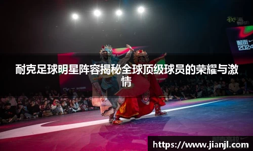 耐克足球明星阵容揭秘全球顶级球员的荣耀与激情