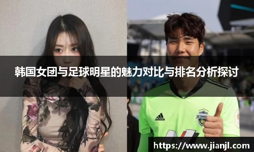 韩国女团与足球明星的魅力对比与排名分析探讨