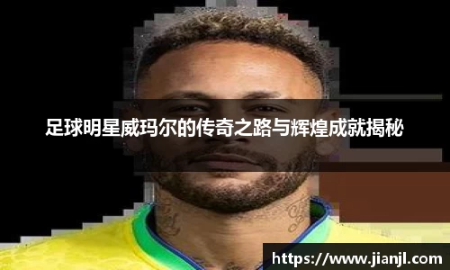 足球明星威玛尔的传奇之路与辉煌成就揭秘