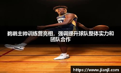 鹈鹕主帅训练营亮相，强调提升球队整体实力和团队合作