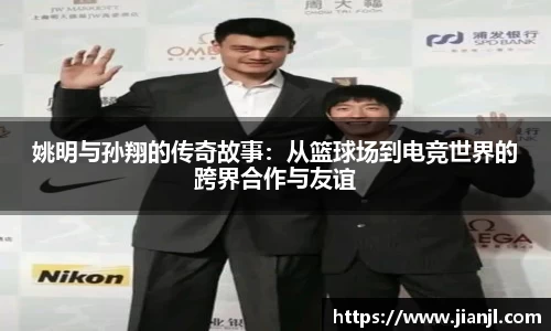 姚明与孙翔的传奇故事：从篮球场到电竞世界的跨界合作与友谊