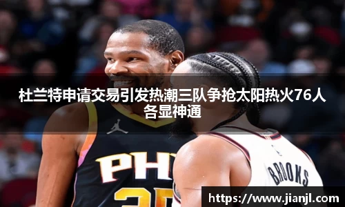 杜兰特申请交易引发热潮三队争抢太阳热火76人各显神通