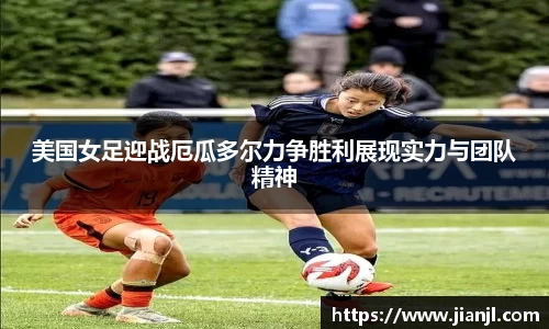 美国女足迎战厄瓜多尔力争胜利展现实力与团队精神
