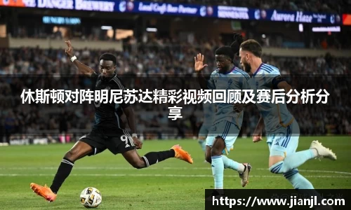休斯顿对阵明尼苏达精彩视频回顾及赛后分析分享