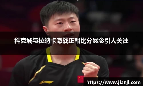 科克城与拉纳卡激战正酣比分悬念引人关注