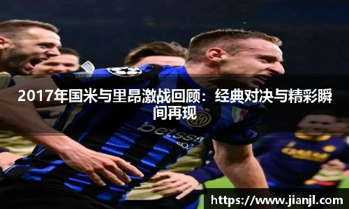 2017年国米与里昂激战回顾：经典对决与精彩瞬间再现