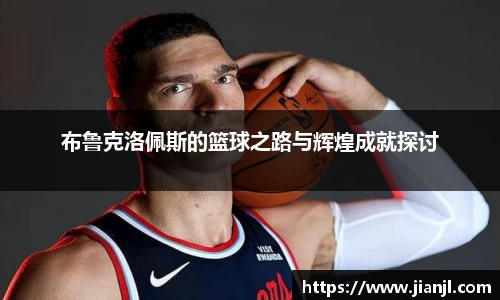 布鲁克洛佩斯的篮球之路与辉煌成就探讨