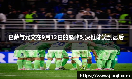 巴萨与尤文在9月13日的巅峰对决谁能笑到最后