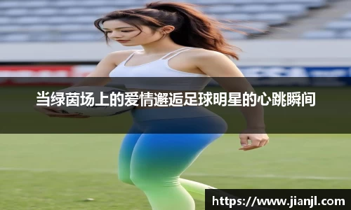 当绿茵场上的爱情邂逅足球明星的心跳瞬间