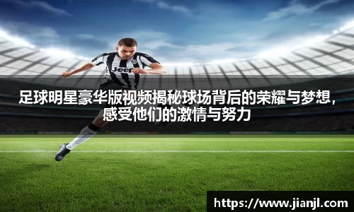 足球明星豪华版视频揭秘球场背后的荣耀与梦想，感受他们的激情与努力