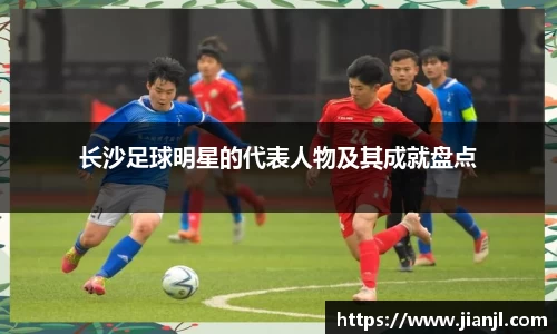 长沙足球明星的代表人物及其成就盘点