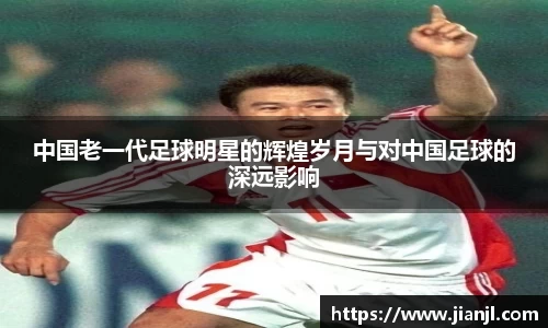 中国老一代足球明星的辉煌岁月与对中国足球的深远影响
