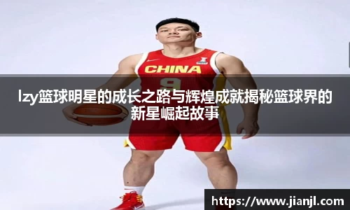 lzy篮球明星的成长之路与辉煌成就揭秘篮球界的新星崛起故事